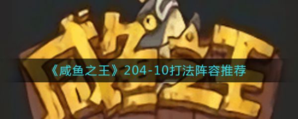 咸鱼之王204-10打法阵容推荐 具体介绍