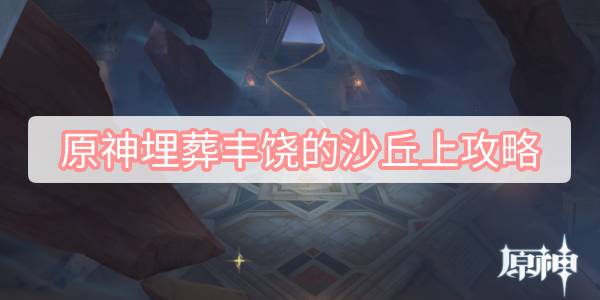 原神埋葬丰饶的沙丘上攻略