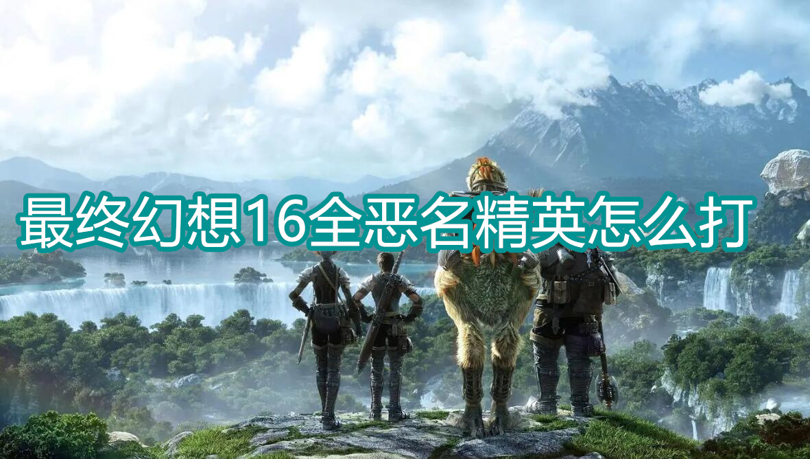 最终幻想16全恶名精英怎么打