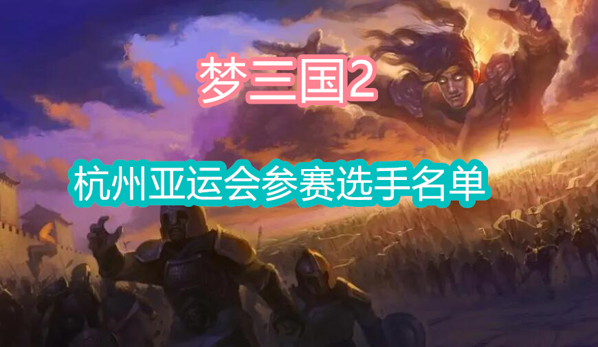 2023杭州亚运会梦三国2中国队参赛阵容