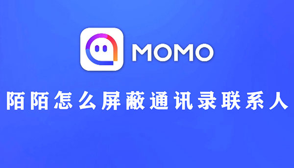 如何在陌陌上屏蔽通讯录联系人 保护你的隐私
