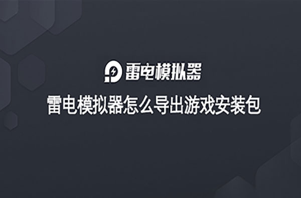 雷电模拟器导出游戏安装包两种方法详解 兼容其他设备轻松分享